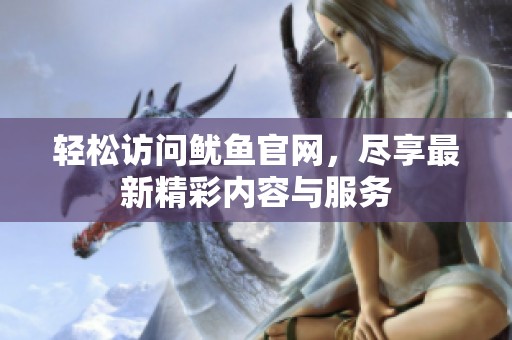 轻松访问鱿鱼官网，尽享最新精彩内容与服务