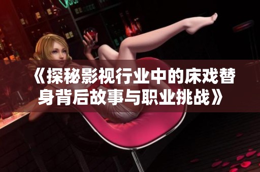 《探秘影视行业中的床戏替身背后故事与职业挑战》