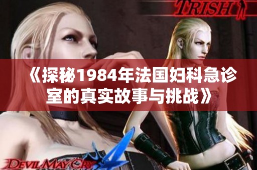 《探秘1984年法国妇科急诊室的真实故事与挑战》