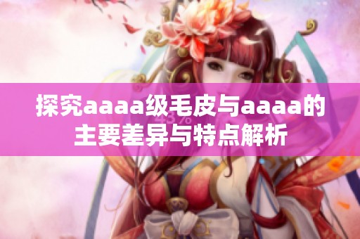 探究aaaa级毛皮与aaaa的主要差异与特点解析