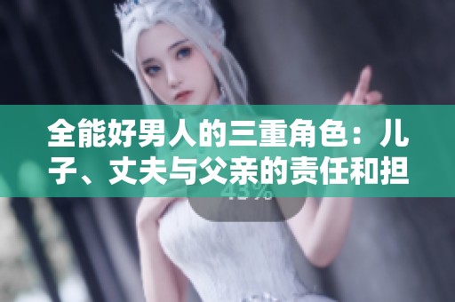 全能好男人的三重角色：儿子、丈夫与父亲的责任和担当