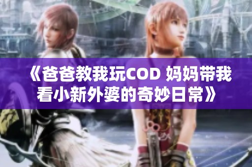 《爸爸教我玩COD 妈妈带我看小新外婆的奇妙日常》