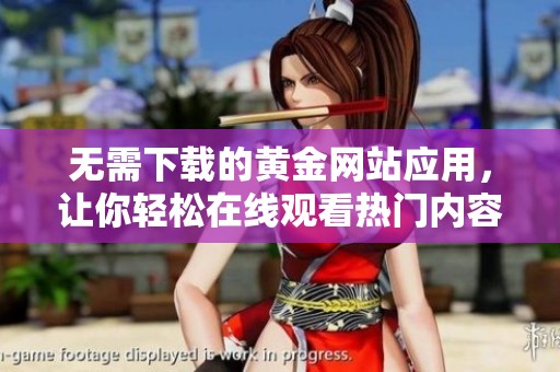 无需下载的黄金网站应用，让你轻松在线观看热门内容