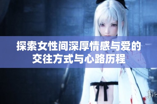 探索女性间深厚情感与爱的交往方式与心路历程