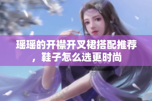 瑶瑶的开襟开叉裙搭配推荐，鞋子怎么选更时尚