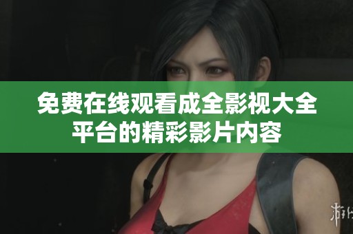 免费在线观看成全影视大全平台的精彩影片内容