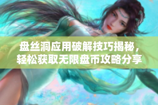 盘丝洞应用破解技巧揭秘，轻松获取无限盘币攻略分享