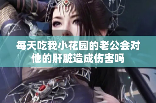 每天吃我小花园的老公会对他的肝脏造成伤害吗