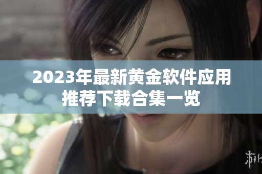 2023年最新黄金软件应用推荐下载合集一览