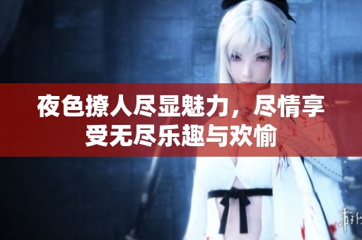 夜色撩人尽显魅力，尽情享受无尽乐趣与欢愉