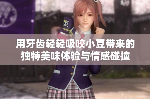 用牙齿轻轻吸咬小豆带来的独特美味体验与情感碰撞