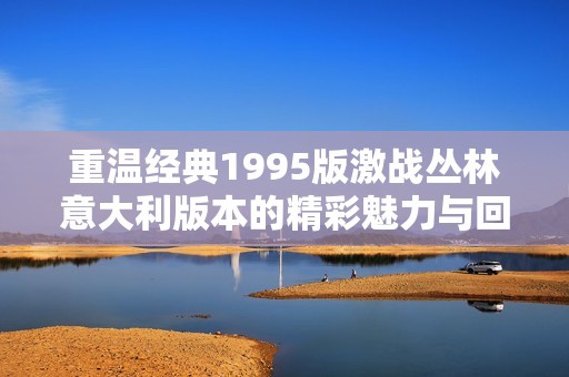 重温经典1995版激战丛林意大利版本的精彩魅力与回忆
