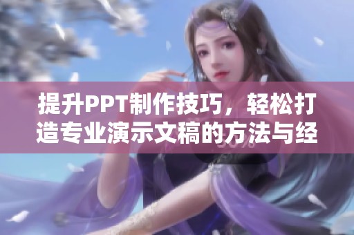 提升PPT制作技巧，轻松打造专业演示文稿的方法与经验分享