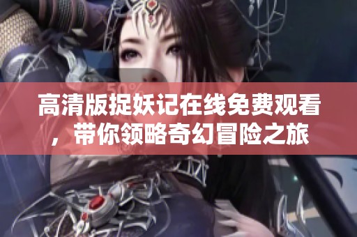高清版捉妖记在线免费观看，带你领略奇幻冒险之旅