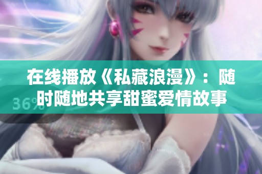 在线播放《私藏浪漫》：随时随地共享甜蜜爱情故事
