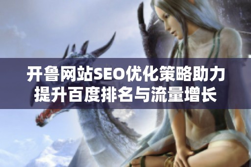 开鲁网站SEO优化策略助力提升百度排名与流量增长