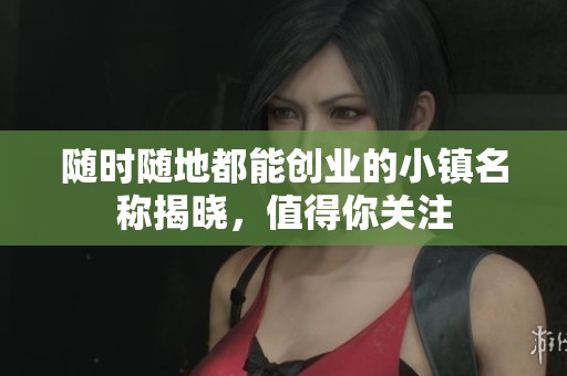 随时随地都能创业的小镇名称揭晓，值得你关注
