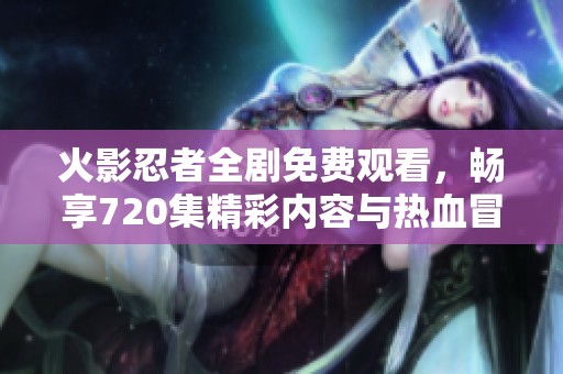 火影忍者全剧免费观看，畅享720集精彩内容与热血冒险