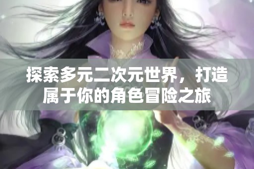 探索多元二次元世界，打造属于你的角色冒险之旅