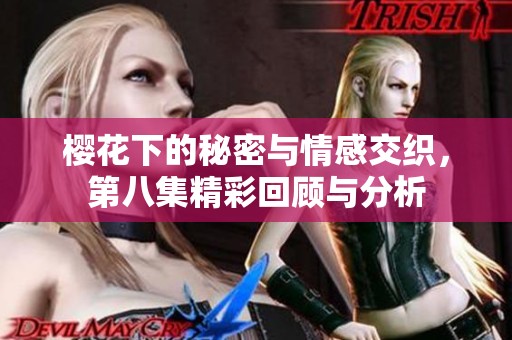 樱花下的秘密与情感交织，第八集精彩回顾与分析