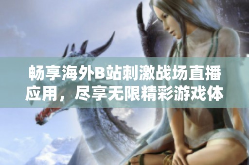 畅享海外B站刺激战场直播应用，尽享无限精彩游戏体验