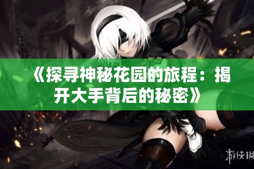 《探寻神秘花园的旅程：揭开大手背后的秘密》