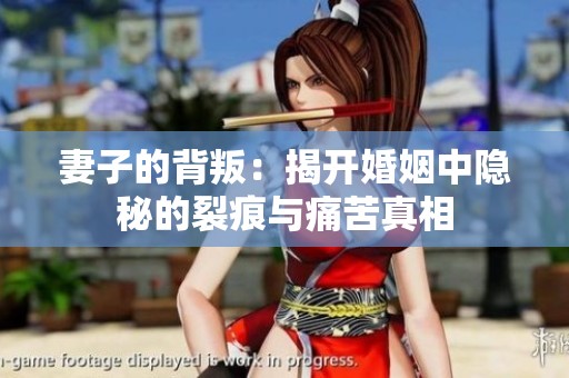 妻子的背叛：揭开婚姻中隐秘的裂痕与痛苦真相