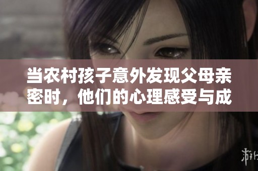 当农村孩子意外发现父母亲密时，他们的心理感受与成长影响