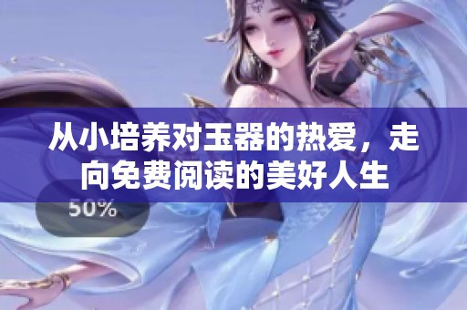 从小培养对玉器的热爱，走向免费阅读的美好人生