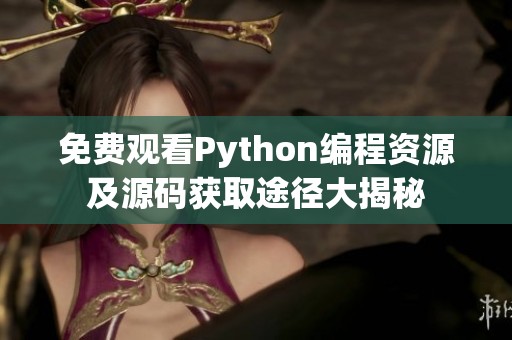 免费观看Python编程资源及源码获取途径大揭秘