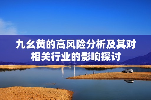 九幺黄的高风险分析及其对相关行业的影响探讨