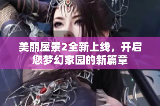 美丽屋景2全新上线，开启您梦幻家园的新篇章