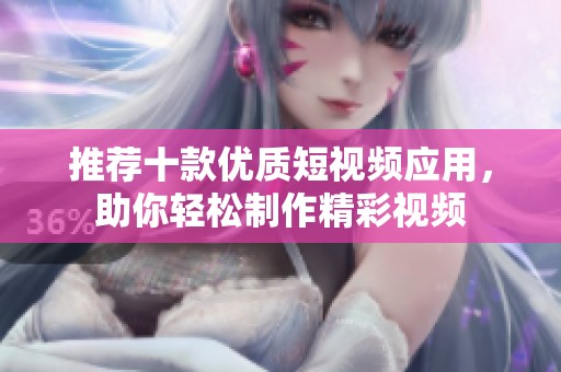 推荐十款优质短视频应用，助你轻松制作精彩视频