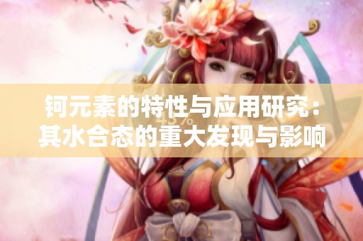 钶元素的特性与应用研究：其水合态的重大发现与影响