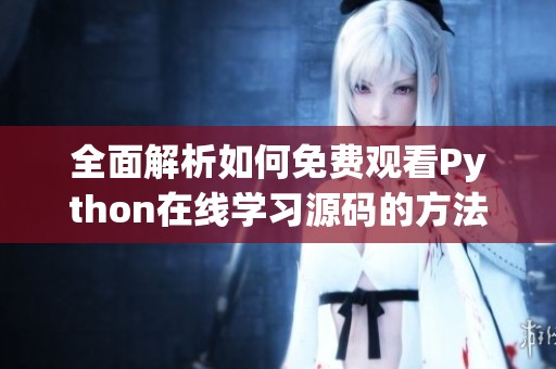 全面解析如何免费观看Python在线学习源码的方法与途径