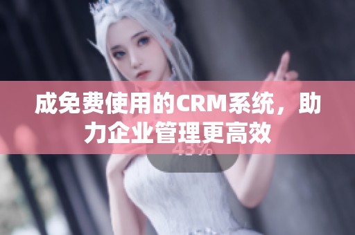 成免费使用的CRM系统，助力企业管理更高效