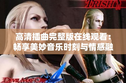 高清插曲完整版在线观看：畅享美妙音乐时刻与情感融合
