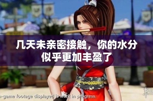 几天未亲密接触，你的水分似乎更加丰盈了