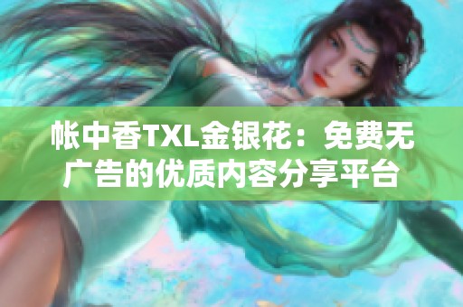 帐中香TXL金银花：免费无广告的优质内容分享平台