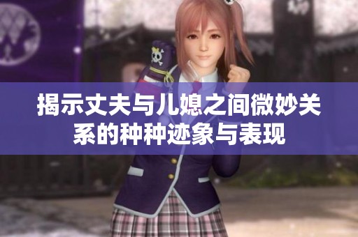 揭示丈夫与儿媳之间微妙关系的种种迹象与表现