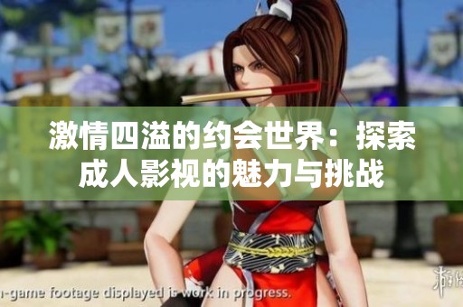 激情四溢的约会世界：探索成人影视的魅力与挑战