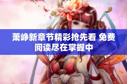 萧峥新章节精彩抢先看 免费阅读尽在掌握中