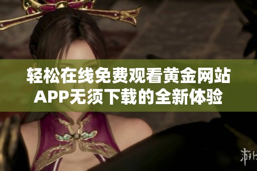 轻松在线免费观看黄金网站APP无须下载的全新体验