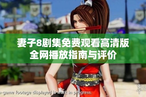 妻子8剧集免费观看高清版全网播放指南与评价