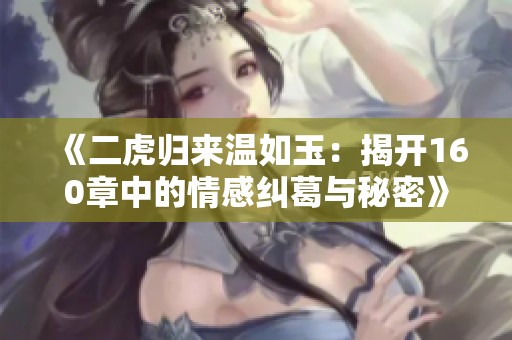 《二虎归来温如玉：揭开160章中的情感纠葛与秘密》