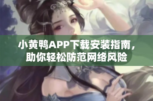 小黄鸭APP下载安装指南，助你轻松防范网络风险