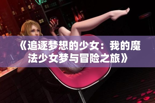 《追逐梦想的少女：我的魔法少女梦与冒险之旅》