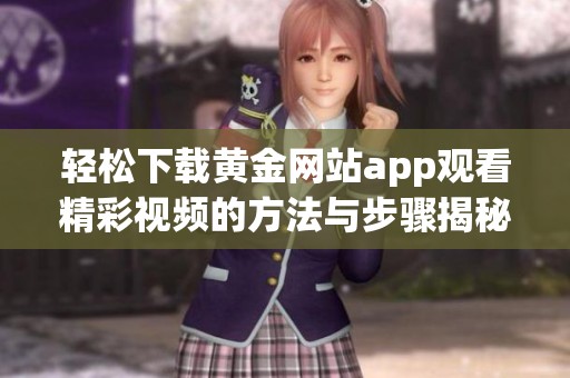 轻松下载黄金网站app观看精彩视频的方法与步骤揭秘