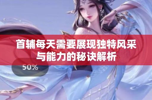 首辅每天需要展现独特风采与能力的秘诀解析