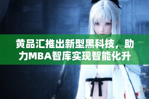 黄品汇推出新型黑科技，助力MBA智库实现智能化升级